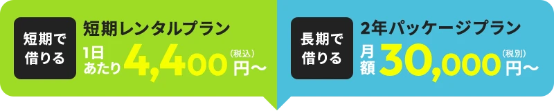 [短期で借りる]短期レンタルプラン1日あたり4,400円～（税込） [長期で借りる]2年パッケージプラン月額30,000円～（税込）